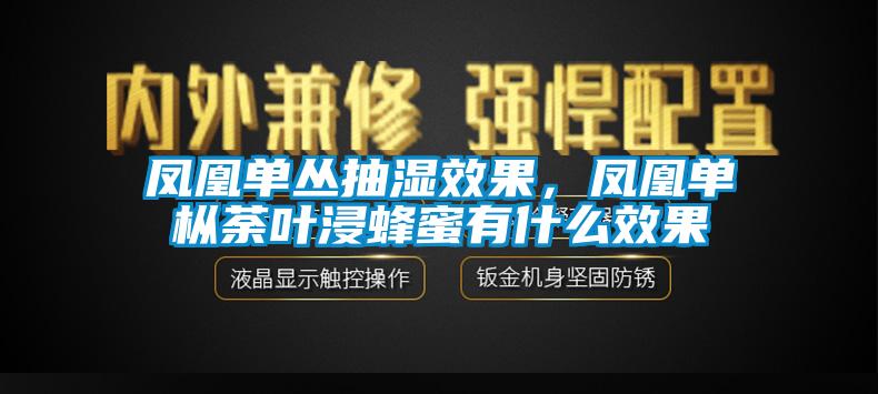 鳳凰單叢抽濕效果，鳳凰單樅荼葉浸蜂蜜有什麽效果