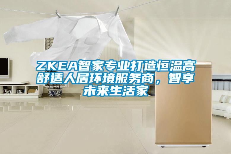 ZKEA智家專業打造恒溫高舒適人居環境服務商，智享未來生活家