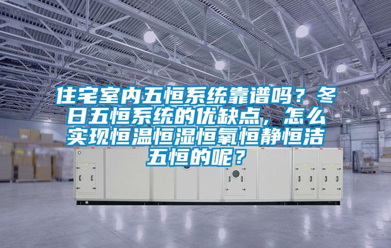 住宅室內五恒係統靠譜嗎？冬日五恒係統的優缺點，怎麽實現恒溫恒濕恒氧恒靜恒潔五恒的呢？