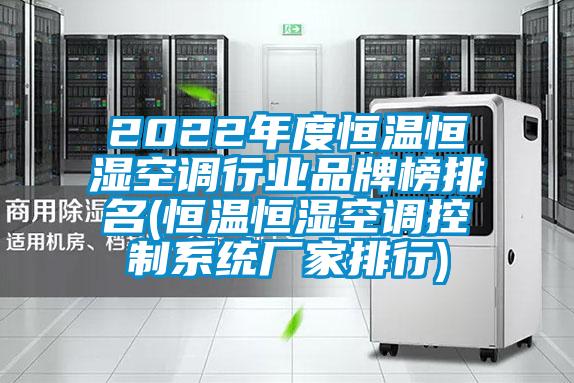 2022年度恒溫恒濕空調行業品牌榜排名(恒溫恒濕空調控製係統廠家排行)