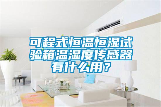 可程式恒溫恒濕試驗箱溫濕度傳感器有什麽用？