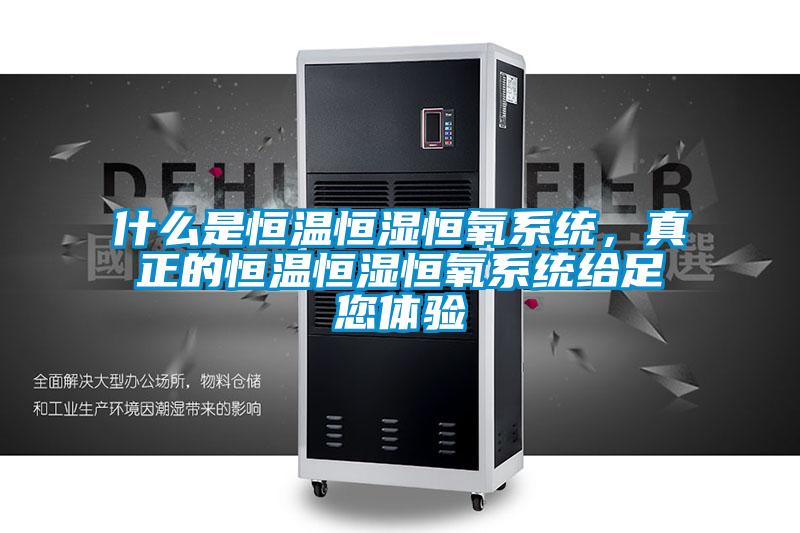 什麽是恒溫恒濕恒氧係統，真正的恒溫恒濕恒氧係統給足您體驗