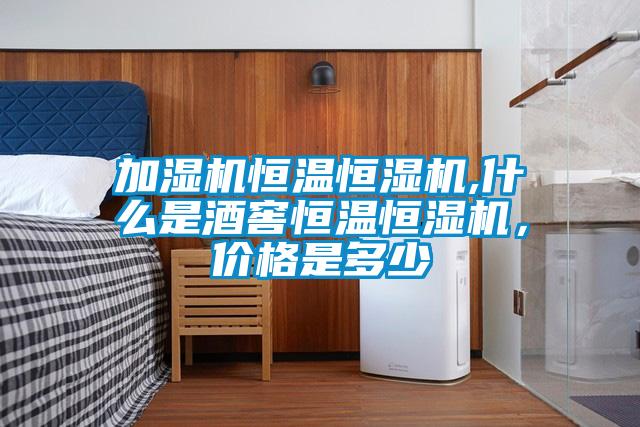 加濕機恒溫恒濕機,什麽是酒窖恒溫恒濕機，價格是多少