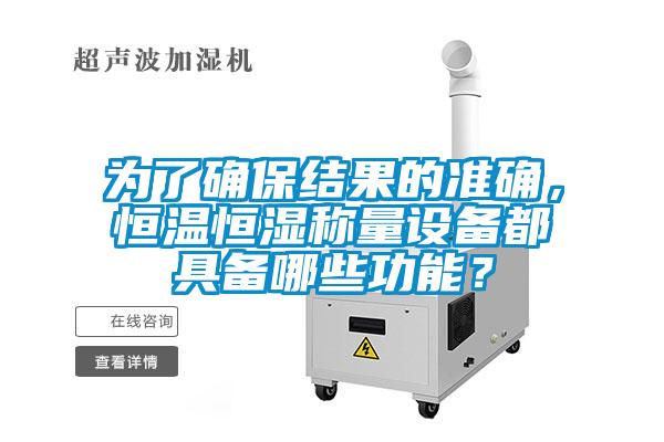為了確保結果的準確，恒溫恒濕稱量設備都具備哪些功能？