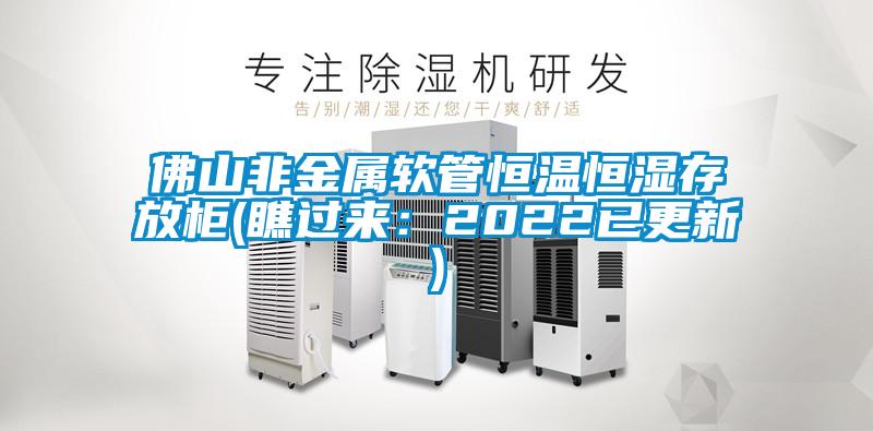 佛山非金屬軟管恒溫恒濕存放櫃(瞧過來：2022已更新)