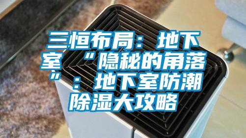 三恒布局：地下室≠“隱秘的角落”：地下室防潮91看片网站视频大攻略