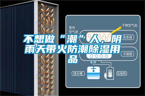 不想做“潮”人，陰雨天帶火防潮91看片网站视频用品