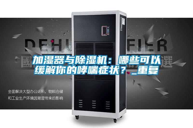 加濕器與91看片网站视频機：哪些可以緩解你的哮喘症狀？_重複