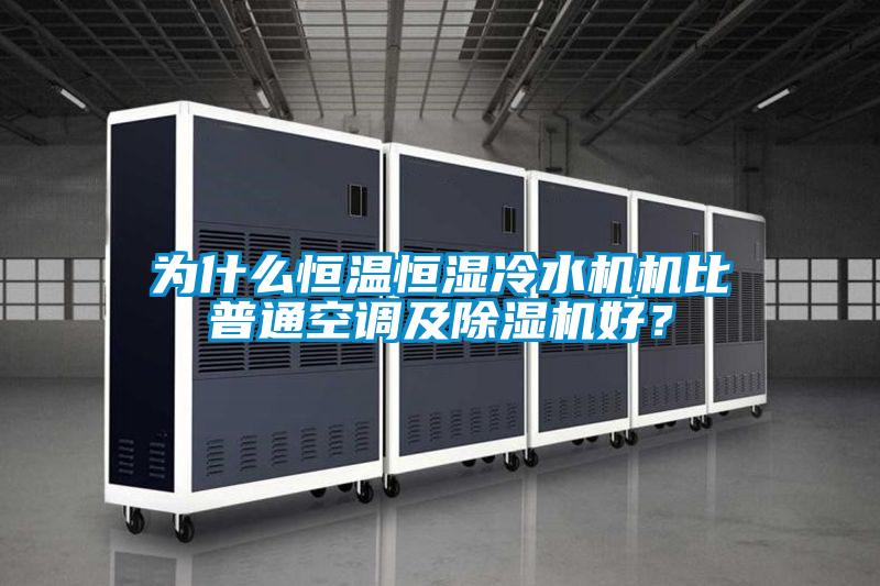 為什麽恒溫恒濕冷水機機比普通空調及91看片网站视频機好？