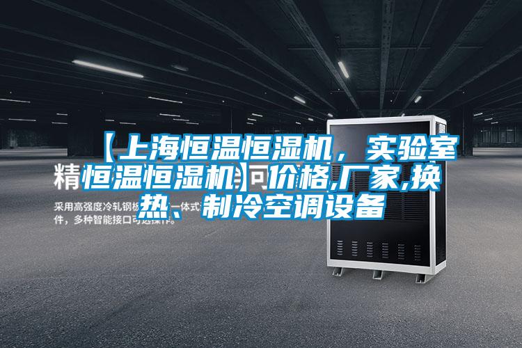 【上海恒溫恒濕機，實驗室恒溫恒濕機】價格,廠家,換熱、製冷空調設備