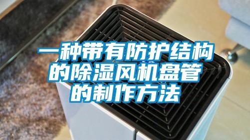 一種帶有防護結構的91看片网站视频風機盤管的製作方法