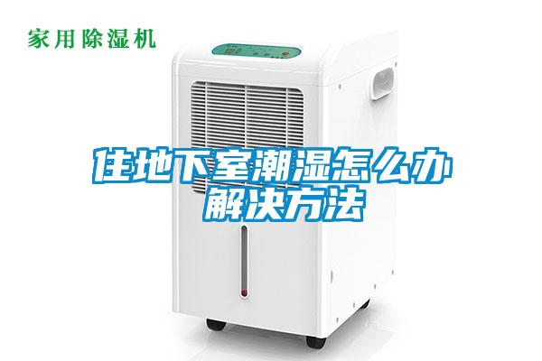 住地下室潮濕怎麽辦 解決方法