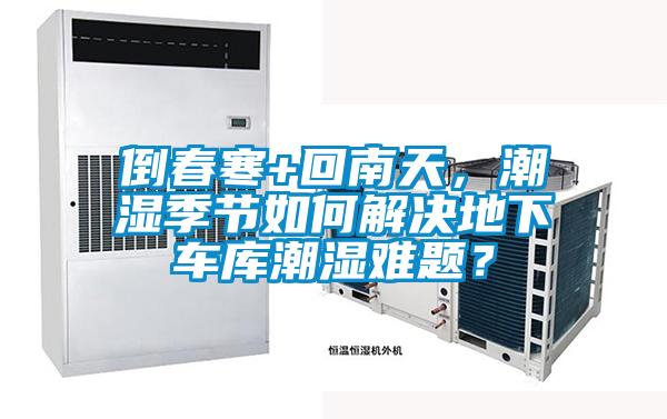倒春寒+回南天，潮濕季節如何解決地下車庫潮濕難題？