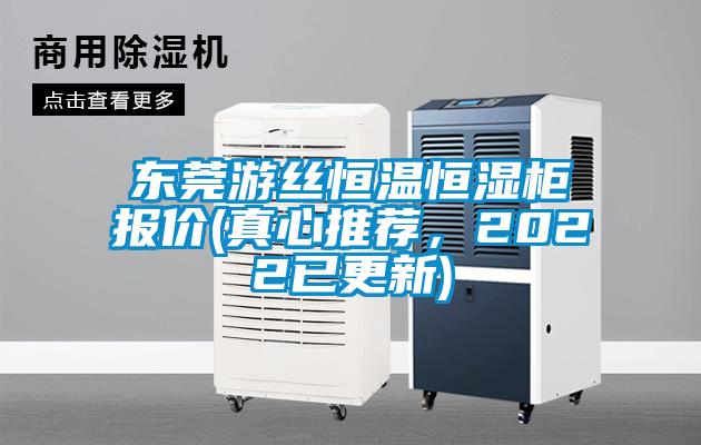 東莞遊絲恒溫恒濕櫃報價(真心推薦，2022已更新)