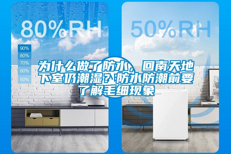 為什麽做了防水，回南天地下室仍潮濕？防水防潮前要了解毛細現象