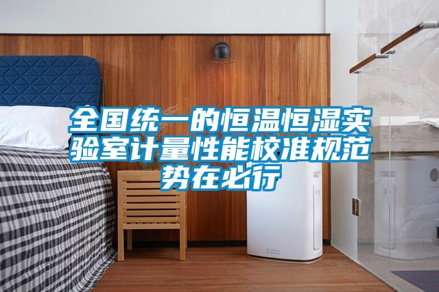 全國統一的恒溫恒濕實驗室計量性能校準規範勢在必行