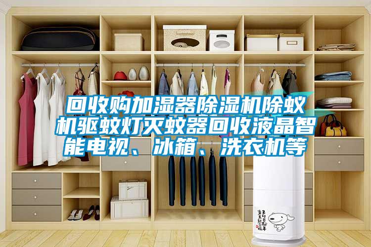 回收購加濕器91看片网站视频機除蟻機驅蚊燈滅蚊器回收液晶智能電視、冰箱、洗衣機等