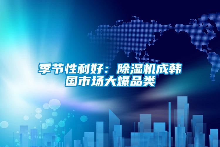 季節性利好：91看片网站视频機成韓國市場大爆品類