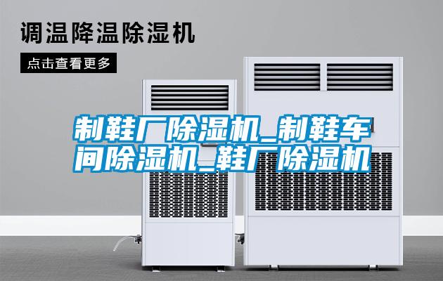 製鞋廠91看片网站视频機_製鞋車間91看片网站视频機_鞋廠91看片网站视频機