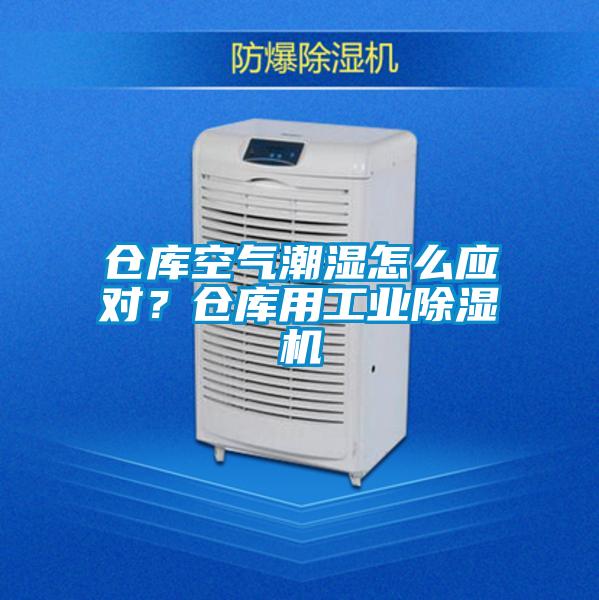 倉庫空氣潮濕怎麽應對？倉庫用工業91看片网站视频機