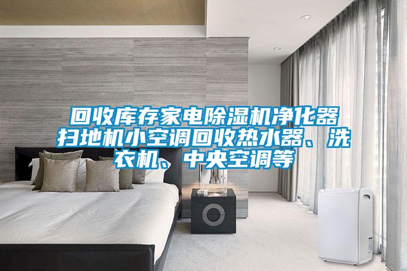 回收庫存家電91看片网站视频機淨化器掃地機小空調回收熱水器、洗衣機、中央空調等