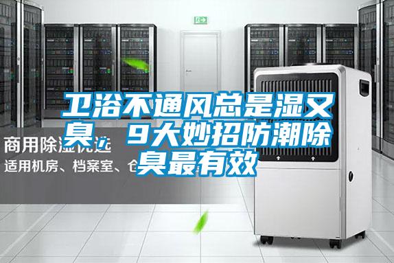 衛浴不通風總是濕又臭，9大妙招防潮除臭最有效