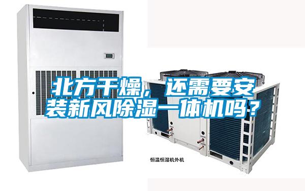 北方幹燥，還需要安裝新風91看片网站视频一體機嗎？