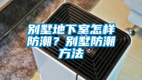 別墅地下室怎樣防潮？別墅防潮方法