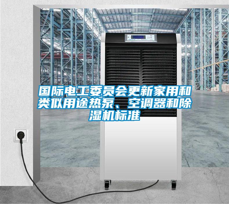 國際電工委員會更新家用和類似用途熱泵、空調器和91看片网站视频機標準
