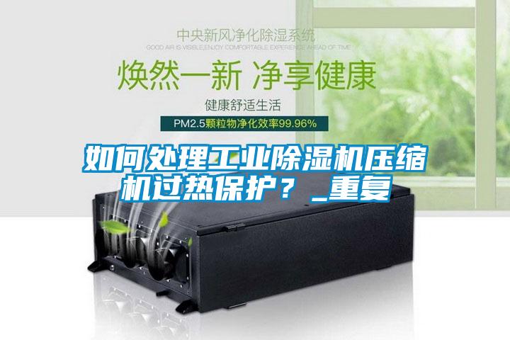 如何處理工業91看片网站视频機壓縮機過熱保護？_重複