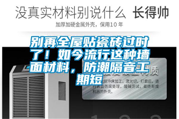 別再全屋貼瓷磚過時了！如今流行這種牆麵材料，防潮隔音工期短