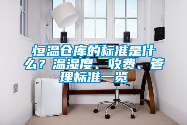 恒溫倉庫的標準是什麽？溫濕度、收費、管理標準一覽