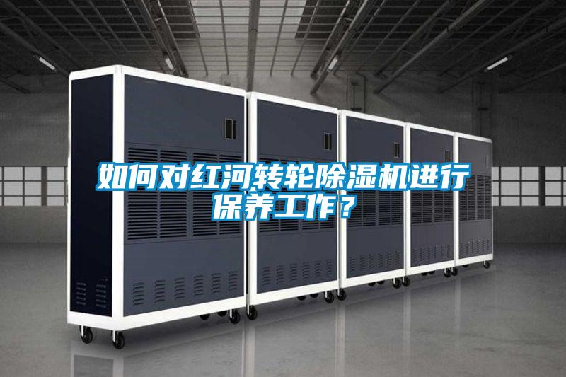 如何對紅河轉輪91看片网站视频機進行保養工作？