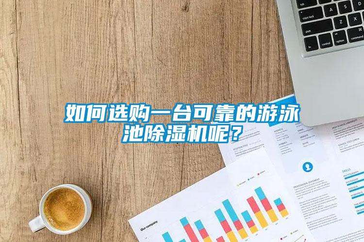 如何選購一台可靠的遊泳池91看片网站视频機呢？