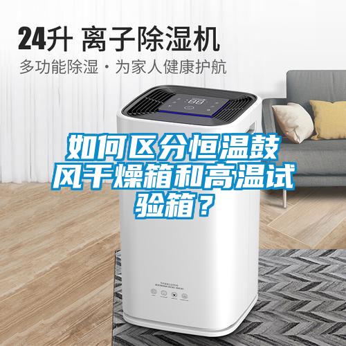 如何區分恒溫鼓風幹燥箱和高溫試驗箱？