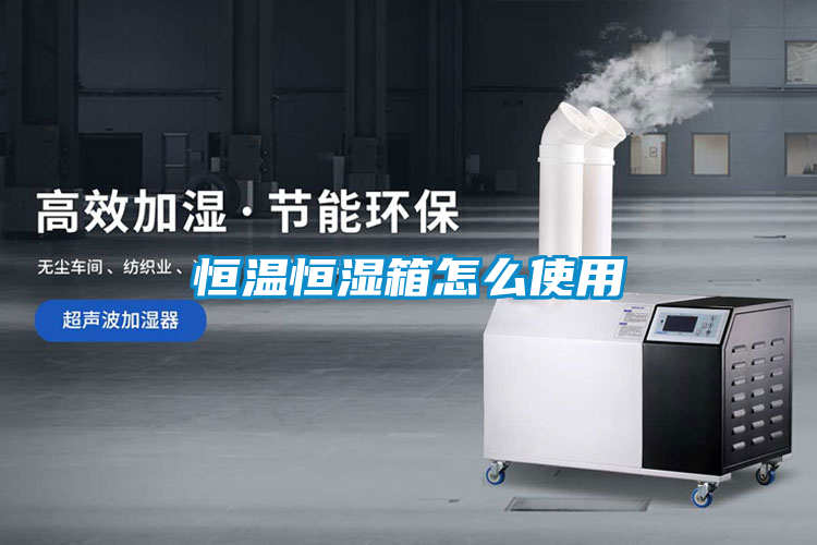 恒溫恒濕箱怎麽使用
