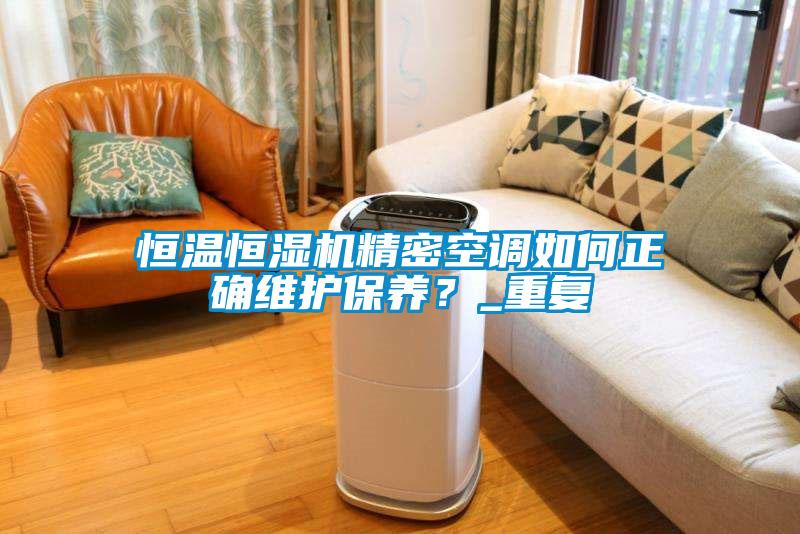 恒溫恒濕機精密空調如何正確維護保養？_重複