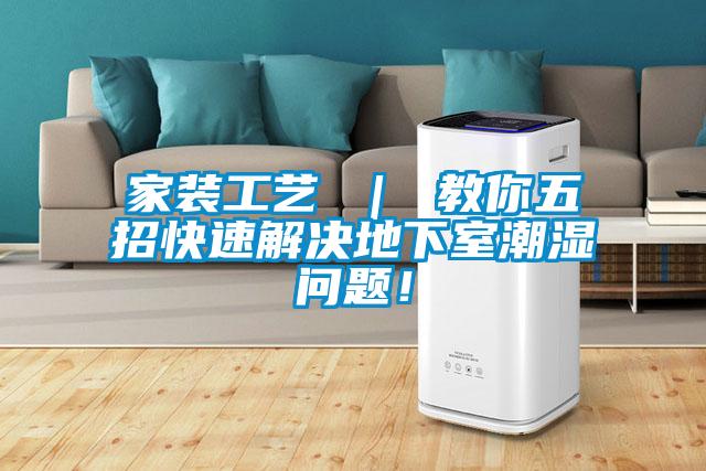 家裝工藝 ｜ 教你五招快速解決地下室潮濕問題！