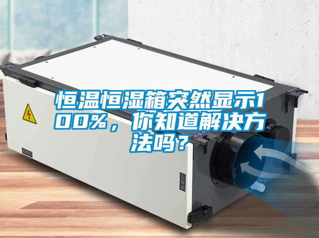 恒溫恒濕箱突然顯示100%，你知道解決方法嗎？