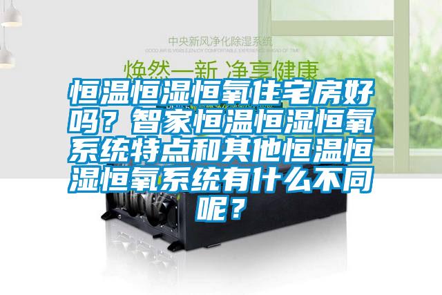 恒溫恒濕恒氧住宅房好嗎？智家恒溫恒濕恒氧係統特點和其他恒溫恒濕恒氧係統有什麽不同呢？