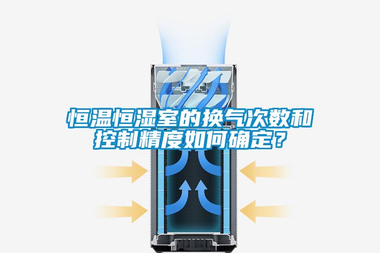 恒溫恒濕室的換氣次數和控製精度如何確定？