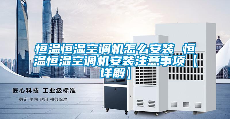 恒溫恒濕空調機怎麽安裝 恒溫恒濕空調機安裝注意事項【詳解】