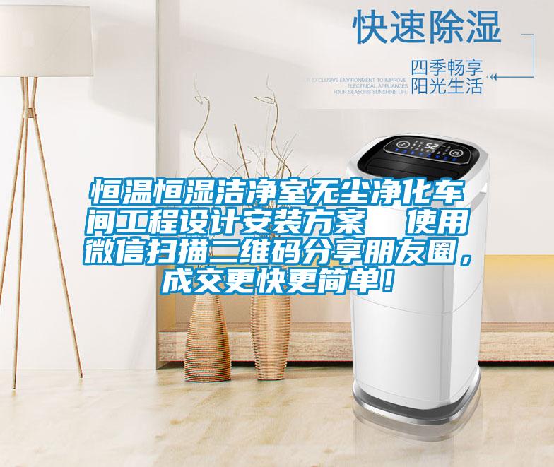 恒溫恒濕潔淨室無塵淨化車間工程設計安裝看片网站入口  使用微信掃描二維碼分享朋友圈，成交更快更簡單！
