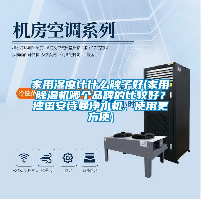家用濕度計什麽牌子好(家用91看片网站视频機哪個品牌的比較好？德國在线看片网址淨水機，使用更方便)