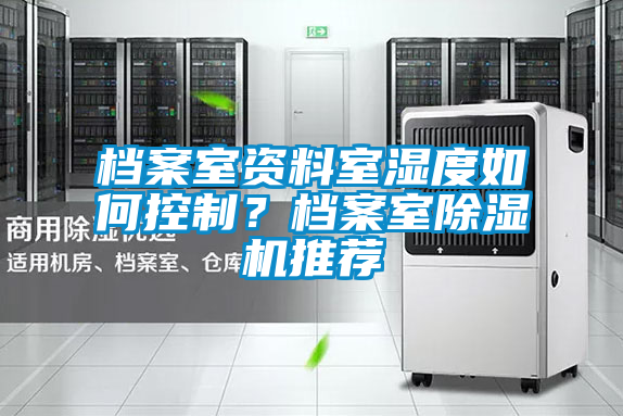 檔案室資料室濕度如何控製？檔案室91看片网站视频機推薦