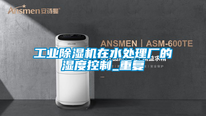 工業91看片网站视频機在水處理廠的濕度控製_重複