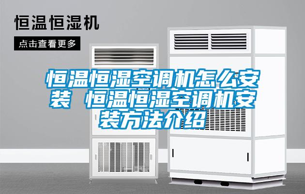 恒溫恒濕空調機怎麽安裝 恒溫恒濕空調機安裝方法介紹