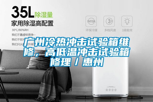 廣州冷熱衝擊試驗箱維修，高低溫衝擊試驗箱修理／惠州