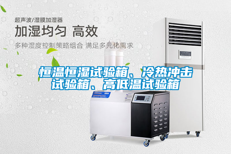 恒溫恒濕試驗箱、冷熱衝擊試驗箱、高低溫試驗箱