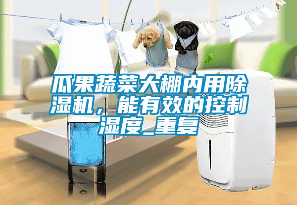 瓜果蔬菜大棚內用91看片网站视频機，能有效的控製濕度_重複